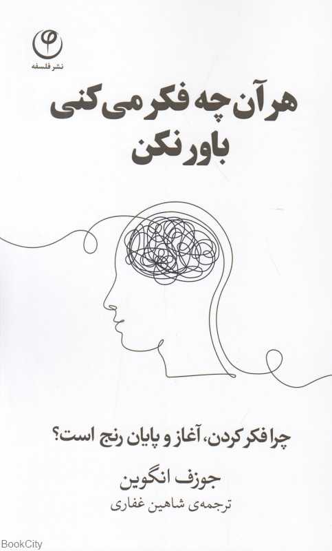 هر آنچه فکر می‌کنی باور نکن (چرا فکر کردن آغاز و پایان رنج است)