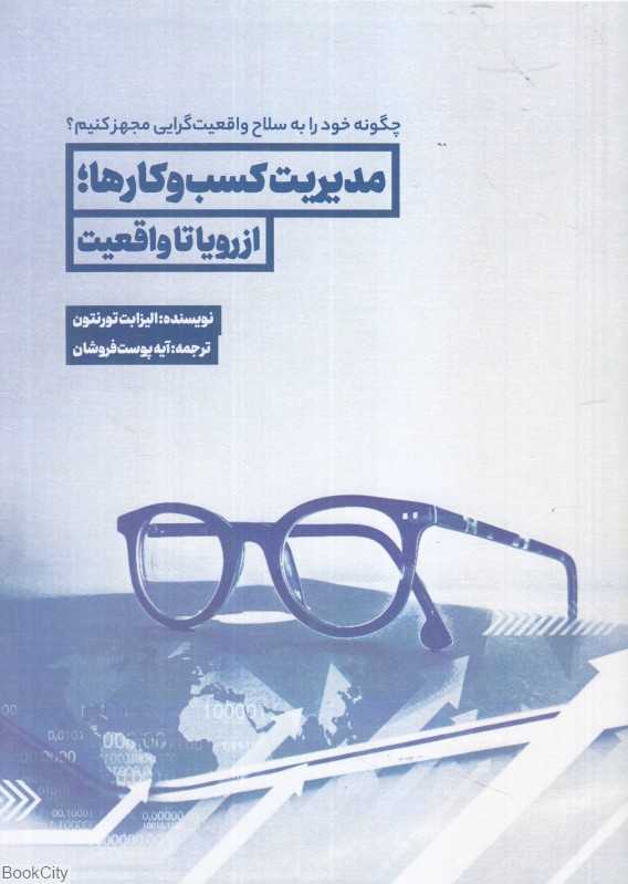مدیریت کسب و کارها (از رویا تا واقعیت) (چگونه خود را به سلاح واقعیت‌گرایی مجهز کنیم)
