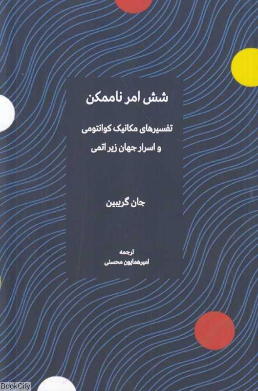 شش امر ناممکن (تفسیرهای مکانیک کوانتومی و اسرار جهان زیر اتمی)
