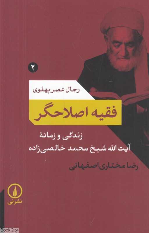 فقیه اصلاحگر (زندگی و زمانه آیت‌الله شیخ‌محمد خالصی‌زاده) (رجال عصر پهلوی 2)