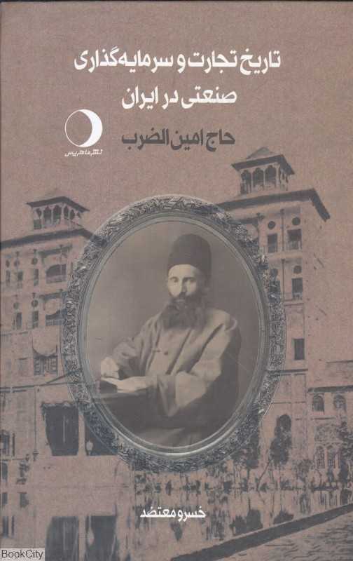 تاریخ تجارت و سرمایه‌گذاری صنعتی در ایران 1 (2 جلدی) (حاج امین‌الضرب)