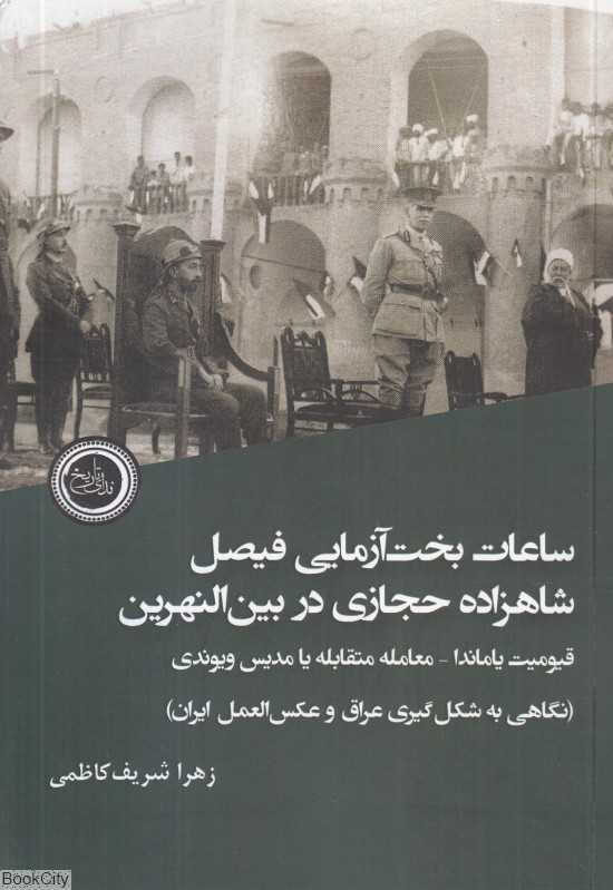 ساعات بخت‌آزمایی فیصل شاهزاده حجازی در بین‌النهرین (نگاهی به شکل‌گیری عراق و عکس‌العمل ایران)