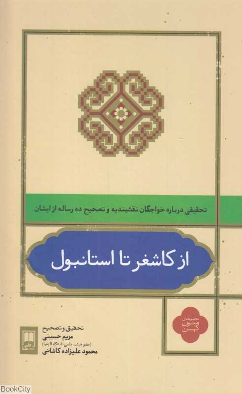 از کاشغر تا استانبول (تحقیقی درباره خواجگان نقشبندیه و تصحیح ده رساله از ایشان) (مجموعه متون کهن)