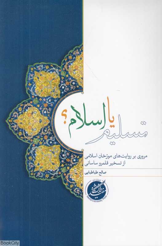 تسلیم یا اسلام (مروری بر روایت‌های مورخان اسلامی از تسخیر قلمرو ساسانی)