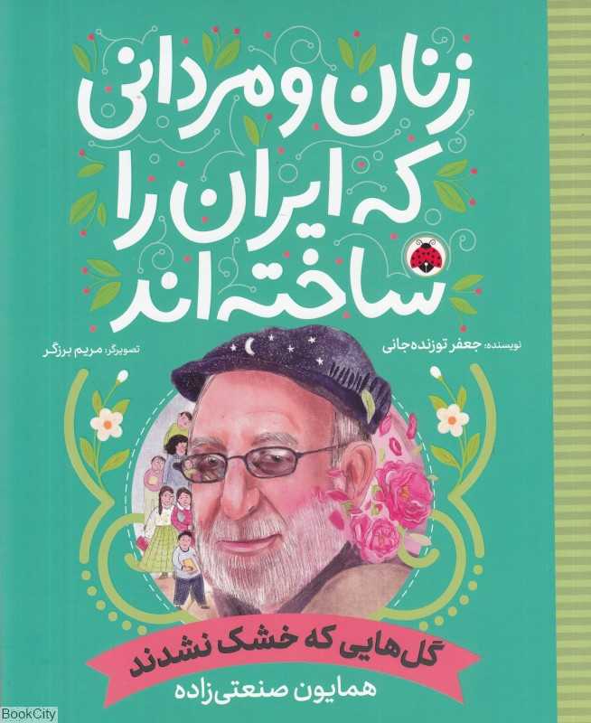 گل‌هایی که خشک نشدند (همایون صنعتی‌زاده) (زنان و مردانی که ایران را ساخته‌اند) (تصویرگر مریم برزگر) - 0