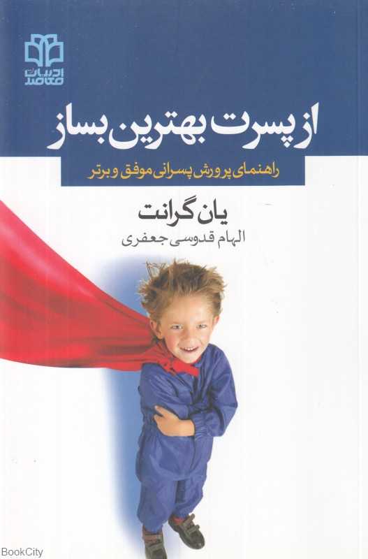 از پسرت بهترین بساز (راهنمای پرورش پسرانی موفق و برتر)