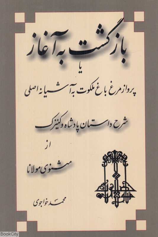 بازگشت به آغاز یا پرواز مرغ باغ ملکوت به آشیانه اصلی (شرح داستان پادشاه و کنیزک از مثنوی مولانا)