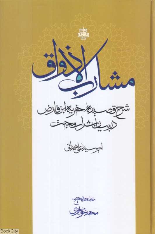 مشارب الاذواق (شرح قصیده خمریه ابن فارض مصری در بیان شراب محبت از عارف کبیر قرن هشتم امیرسیدعلی همدانی ملقب به علی ثانی)