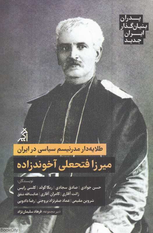 طلایه‌دار مدرنیسم سیاسی در ایران میرزا فتحعلی آخوندزاده (پدران بنیان‌گذار ایران جدید)