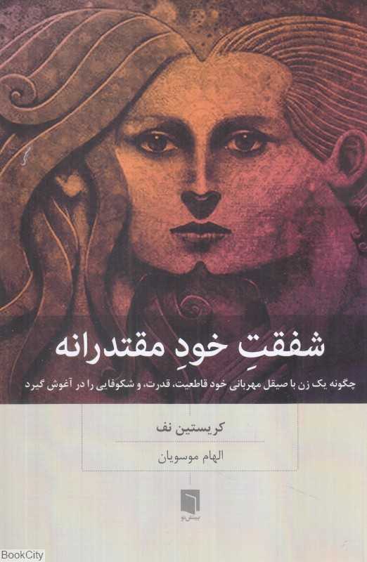 شفقت خود مقتدرانه (راه و رسم زنان برای مهار مهربانی در مسیر دفاع از خود و کسب قدرت و کامیابی)