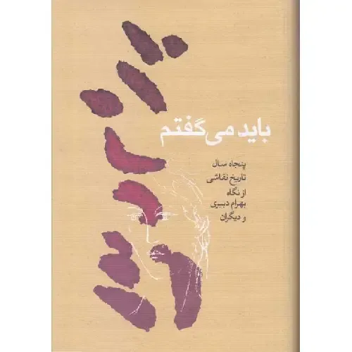 باید می‌گفتم (پنجاه سال تاریخ نقاشی از نگاه بهرام دبیری و دیگران)