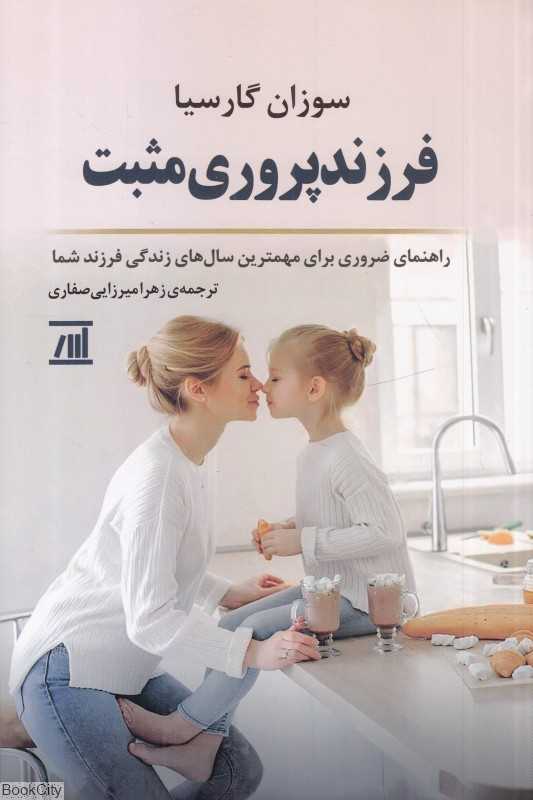 فرزندپروری مثبت (راهنمای ضروری برای مهم‌ترین سال‌های زندگی فرزند شما)