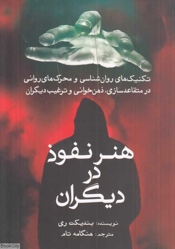 هنر نفوذ در دیگران (تکنیک‌های روان‌شناسی و محرک‌های روانی در متقاعدسازی ذهن‌خوانی و ترغیب دیگران)