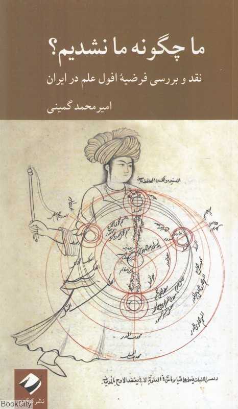 ما چگونه ما نشدیم (نقد و بررسی فرضیه افول علم در ایران) - 0