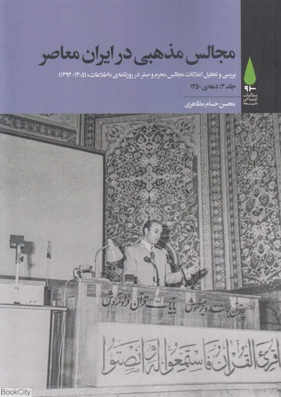 مجالس مذهبی در ایران معاصر 3 (5 جلدی) (بررسی و تحلیل اعلانات مجالس محرم و صفر در روزنامه اطلاعات از 1305 تا 1394)