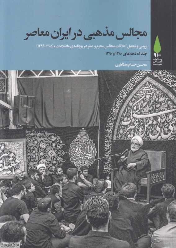 مجالس مذهبی در ایران معاصر 5 (5 جلدی) (بررسی و تحلیل اعلانات مجالس محرم و صفر در روزنامه اطلاعات از 1305 تا 1394)