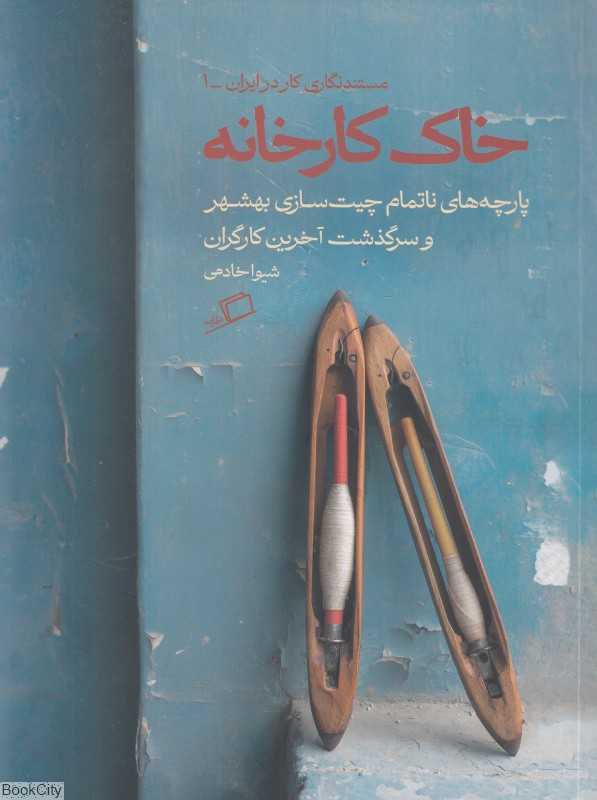 خاک کارخانه (پارچه‌های ناتمام چیت‌سازی بهشهر و سرگذشت آخرین کارگران)