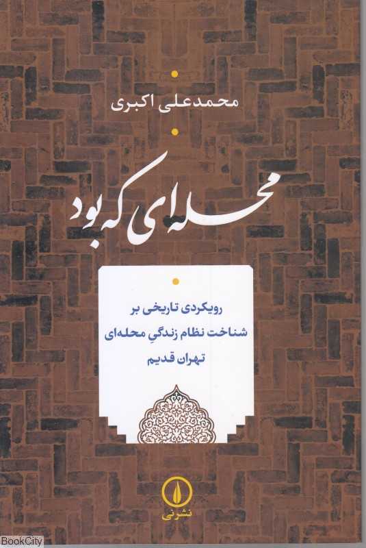 محله‌ای که بود (رویکردی تاریخی بر شناخت نظام زندگی محله‌ای تهران قدیم)