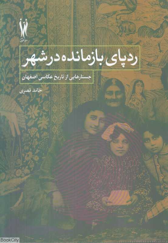 ردپای بازمانده در شهر (جستارهایی از تاریخ عکاسی اصفهان)