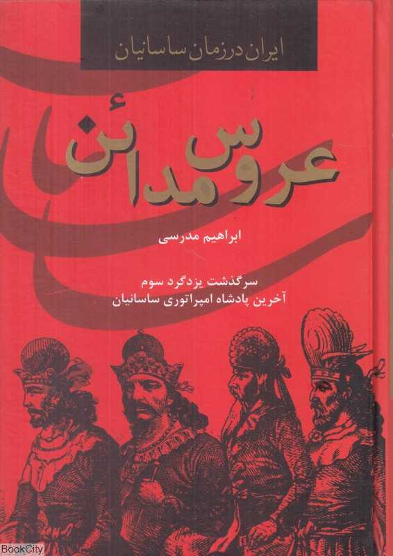 عروس مدائن (سرگذشت یزدگرد سوم آخرین پادشاه امپراتوری ساسانیان) (ایران در زمان ساسانیان)