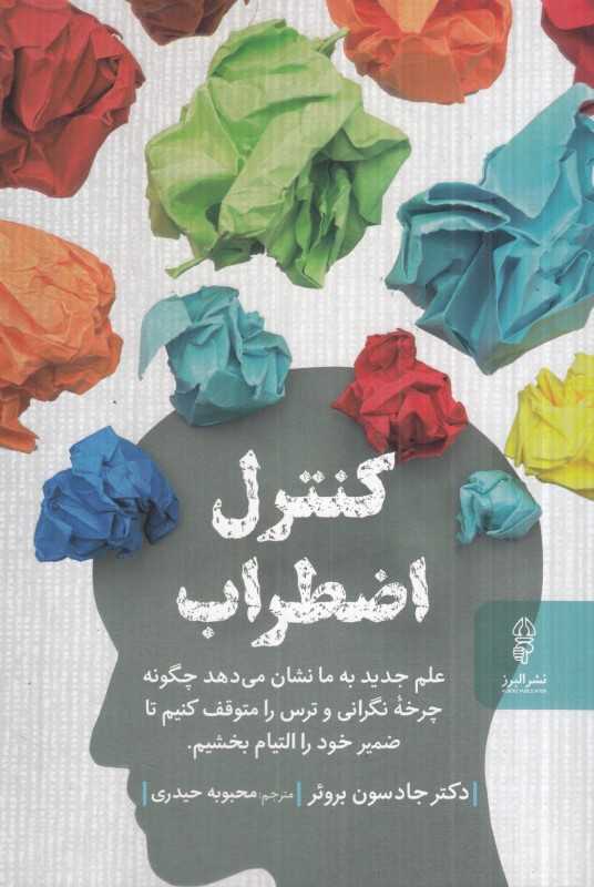کنترل اضطراب (علم جدید به ما نشان می‌دهد چگونه چرخه نگرانی و ترس را متوقف کنیم تا ضمیر خود را التیام بخشیم)
