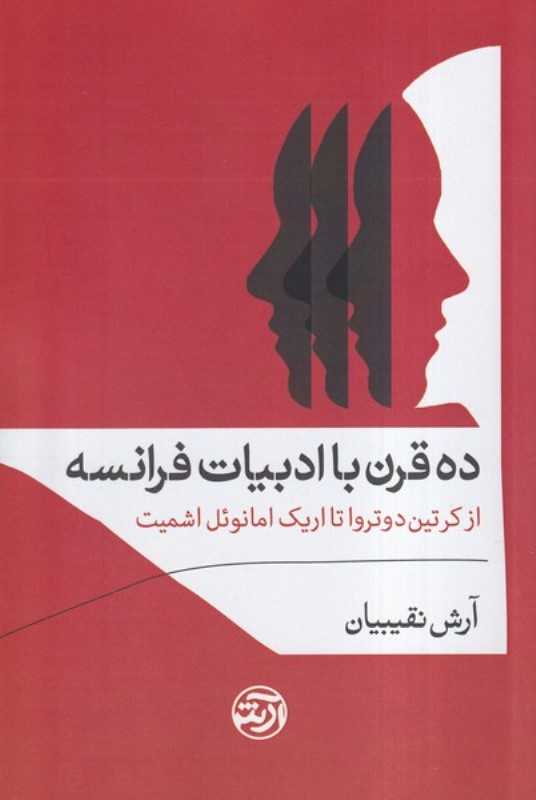 ده قرن با ادبیات فرانسه از کرتین دوتروا تا اریک امانوئل اشمیت