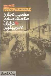 موقعیت تجار و صاحبان صنایع در ایران عصر پهلوی (زندگی و کارنامه حاج محمدتقی برخوردار) (شومیز)