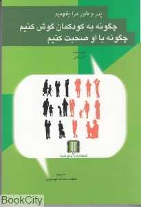 پدر و مادر مرا بفهمید (چگونه به کودکانمان گوش کنیم چگونه با او صحبت کنیم)