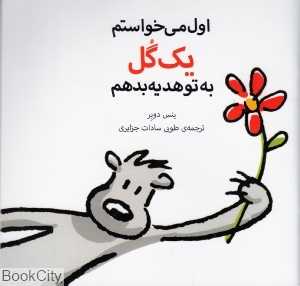 اول می‌خواستم یک گل به تو هدیه بدهم