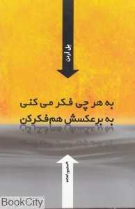 به هر چی فکر می‌کنی به برعکسش هم فکر کن