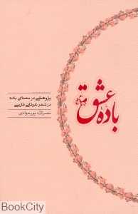 باده عشق (پژوهشی در معنای باده در شعر عرفانی فارسی)