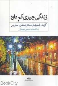 زندگی چیزی کم دارد (گزیده شعرهای مهدی مظفری ساوجی)