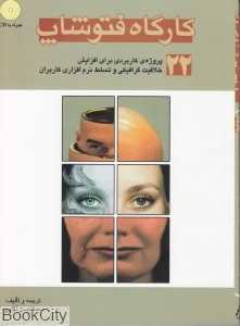 کارگاه فتوشاپ (22 پروژه کاربردی برای افزایش خلاقیت گرافیکی و تسلط نرم‌افزاری کاربران)