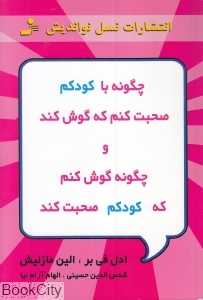 چگونه با کودکم صحبت کنم که گوش کند و چگونه گوش کنم تا کودکم صحبت کند