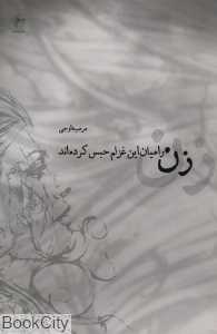 زن را میان این غزلم حبس کرده‌اند