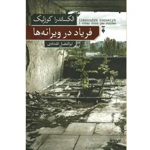 کتاب فریاد در ویرانه‌ها نوشته الکساندرا کوزلیک با ترجمه ابوالفضل الله‌دادی؛ روایتی انسانی و تاثیرگذار از زندگی در دل جنگ و ویرانی.