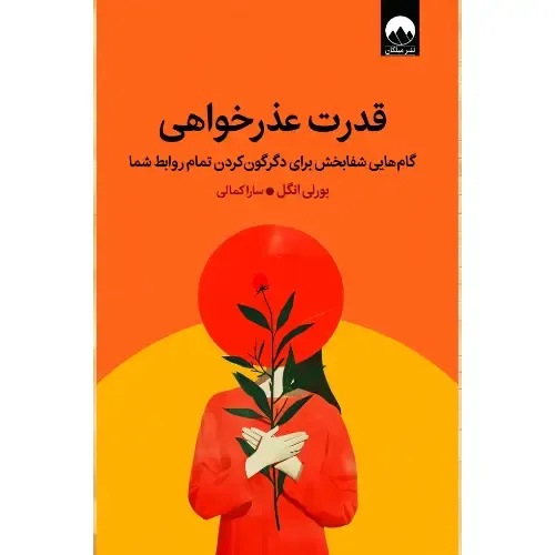 قدرت عذرخواهی (گام‌هایی شفابخش برای دگرگون کردن تمام روابط شما)