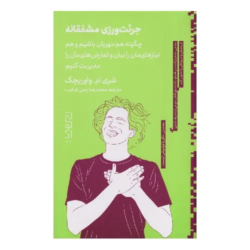 جرئت‌ورزی مشفقانه (چگونه هم مهربان باشیم و هم نیازهای‌مان را بیان و تعارض‌های‌مان را مدیریت کنیم)