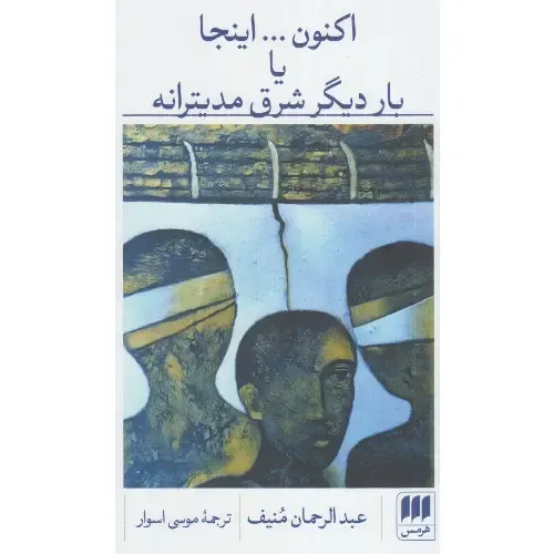 جلد کتاب اکنون اینجا یا بار دیگر شرق مدیترانه اثر عبدالرحمن منیف، ترجمه موسی اسوار، نشر کتاب هرمس — روایتی از رنج و رهایی.