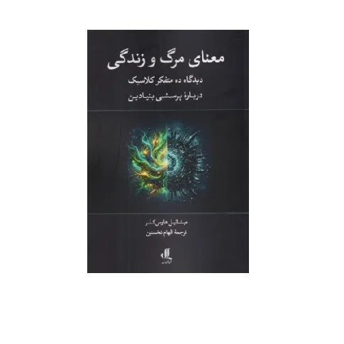 معنای مرگ و زندگی (دیدگاه ده متفکر کلاسیک درباره پرسشی بنیادین)