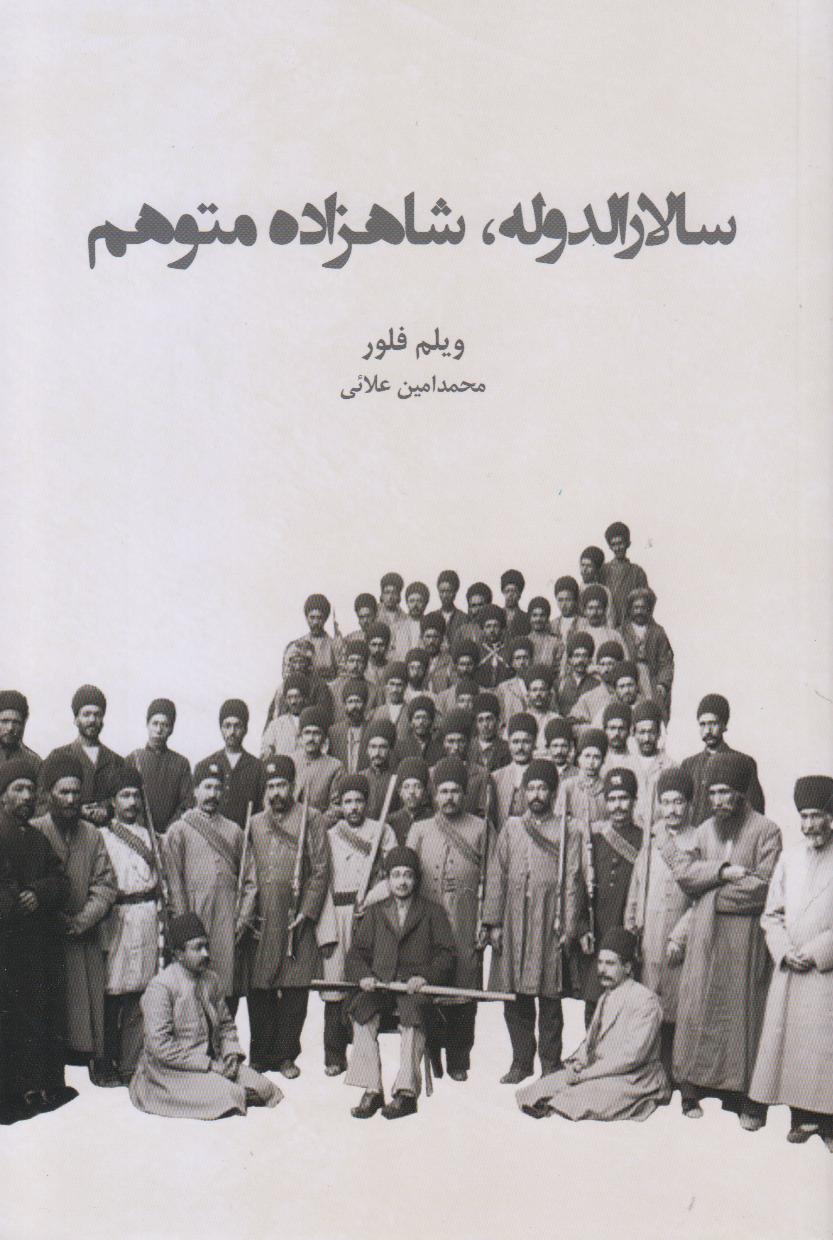 بررسی زندگی سالارالدوله؛ شاهزاده‌ای گرفتار در توهم قدرت و شکست، در روایتی مستند و خواندنی از تاریخ قاجار توسط ویلم فلور.