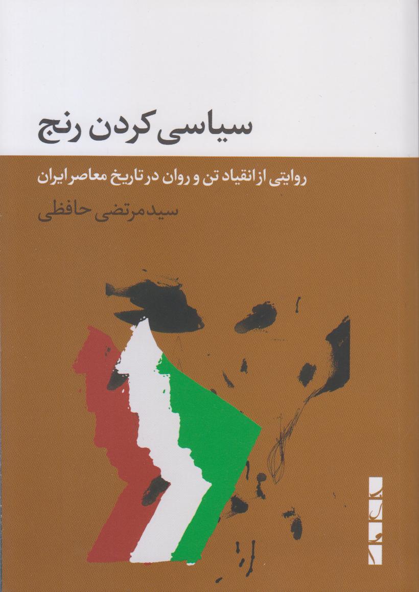 سیاسی کردن رنج (روایتی از انقیاد تن و روان در تاریخ معاصر ایران)