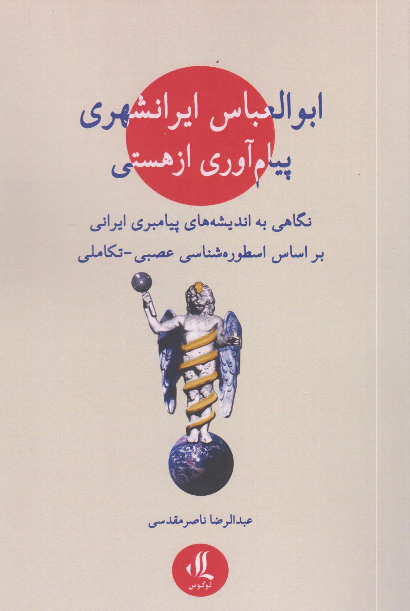 ابوالعباس ایرانشهری پیام‌آوری از هستی (نگاهی به اندیشه‌های پیامبری ایرانی بر اساس اسطوره‌شناسی عصبی تکاملی)